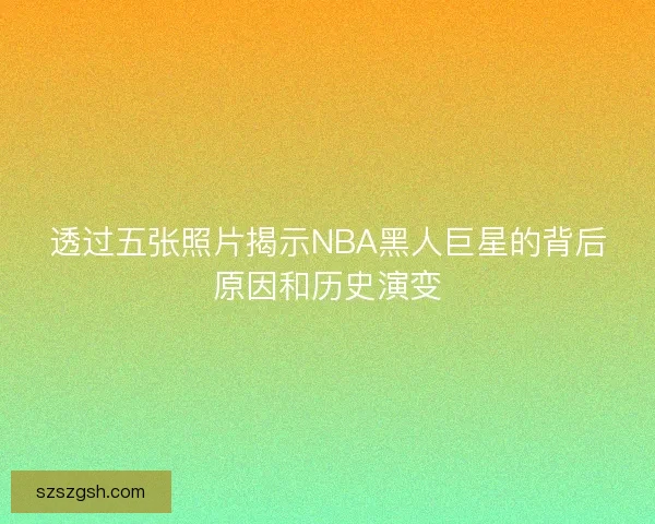 透过五张照片揭示NBA黑人巨星的背后原因和历史演变
