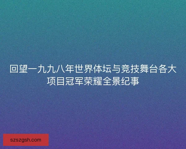 回望一九九八年世界体坛与竞技舞台各大项目冠军荣耀全景纪事